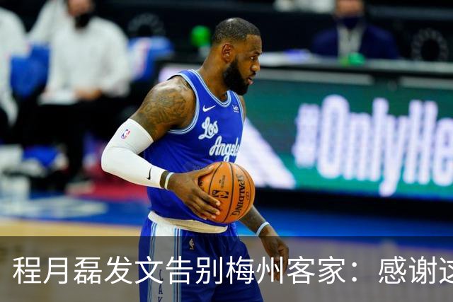 程月磊发文告别梅州客家：感谢这两年球迷支持